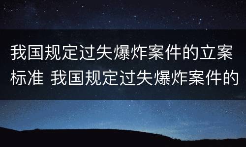 我国规定过失爆炸案件的立案标准 我国规定过失爆炸案件的立案标准是什么