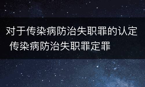 对于传染病防治失职罪的认定 传染病防治失职罪定罪