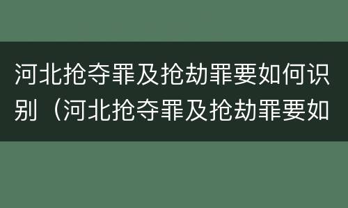 河北抢夺罪及抢劫罪要如何识别（河北抢夺罪及抢劫罪要如何识别的）