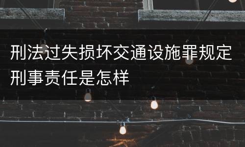 刑法过失损坏交通设施罪规定刑事责任是怎样
