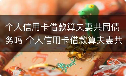 个人信用卡借款算夫妻共同债务吗 个人信用卡借款算夫妻共同债务吗知乎
