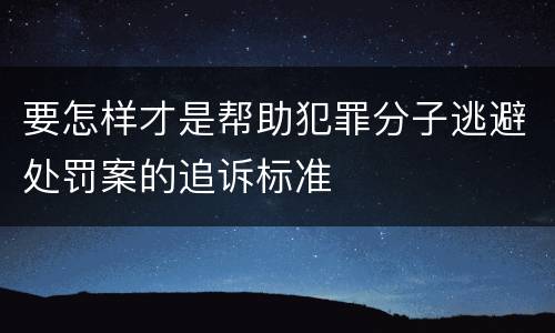 要怎样才是帮助犯罪分子逃避处罚案的追诉标准