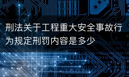 刑法关于工程重大安全事故行为规定刑罚内容是多少