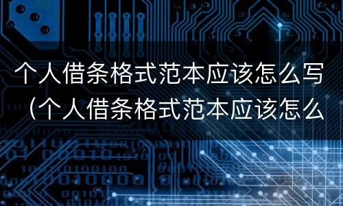个人借条格式范本应该怎么写（个人借条格式范本应该怎么写才有效）