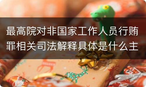 最高院对非国家工作人员行贿罪相关司法解释具体是什么主要规定
