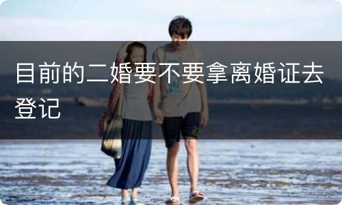 目前的二婚要不要拿离婚证去登记