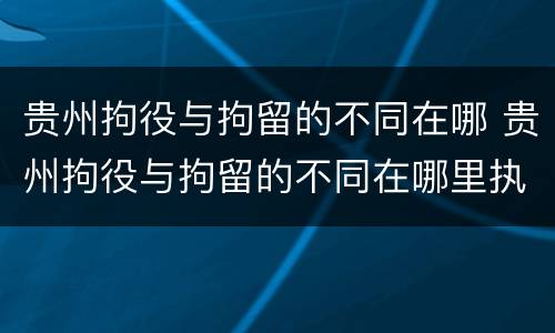 贵州拘役与拘留的不同在哪 贵州拘役与拘留的不同在哪里执行