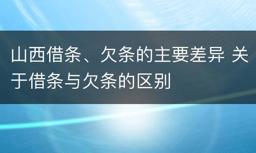 山西借条、欠条的主要差异 关于借条与欠条的区别