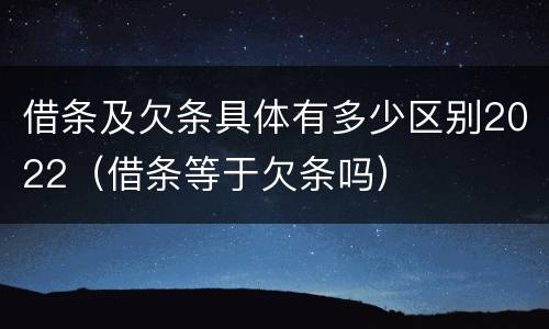 借条及欠条具体有多少区别2022（借条等于欠条吗）