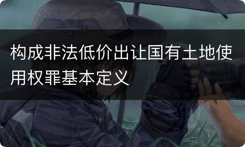 构成非法低价出让国有土地使用权罪基本定义