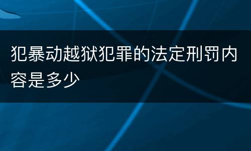 犯暴动越狱犯罪的法定刑罚内容是多少