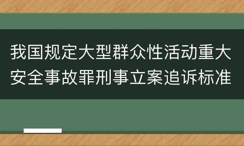 我国规定大型群众性活动重大安全事故罪刑事立案追诉标准是怎么样规定