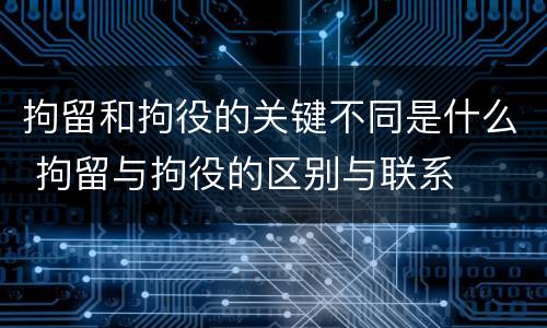 拘留和拘役的关键不同是什么 拘留与拘役的区别与联系