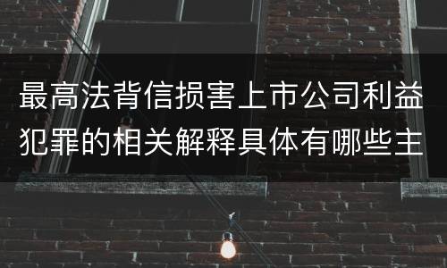 最高法背信损害上市公司利益犯罪的相关解释具体有哪些主要规定