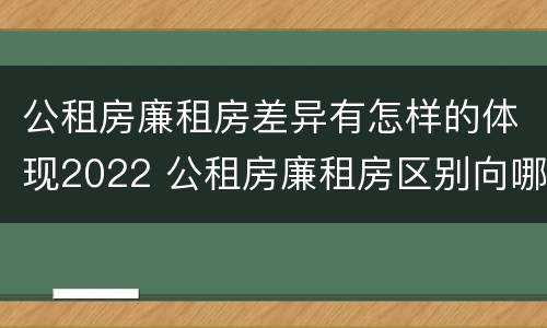 公租房廉租房差异有怎样的体现2022 公租房廉租房区别向哪儿申请