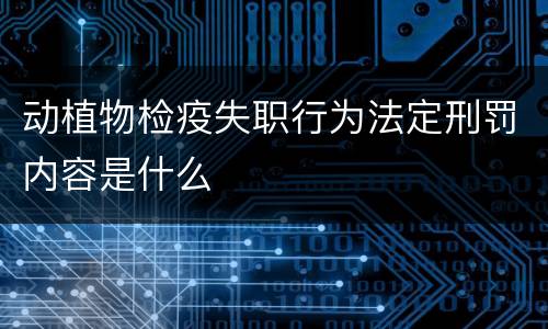 动植物检疫失职行为法定刑罚内容是什么