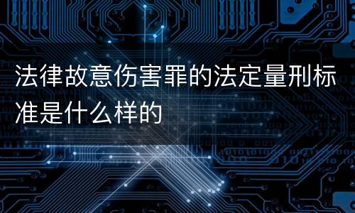 法律故意伤害罪的法定量刑标准是什么样的