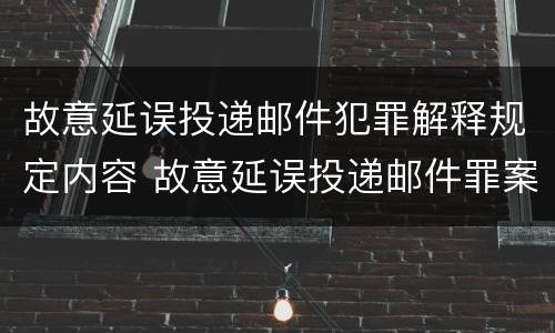 故意延误投递邮件犯罪解释规定内容 故意延误投递邮件罪案例