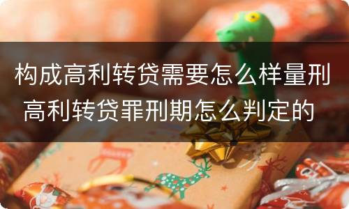 构成高利转贷需要怎么样量刑 高利转贷罪刑期怎么判定的