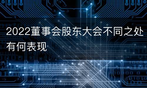 2022董事会股东大会不同之处有何表现