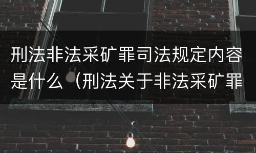 刑法非法采矿罪司法规定内容是什么（刑法关于非法采矿罪的规定）