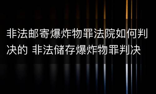 非法邮寄爆炸物罪法院如何判决的 非法储存爆炸物罪判决
