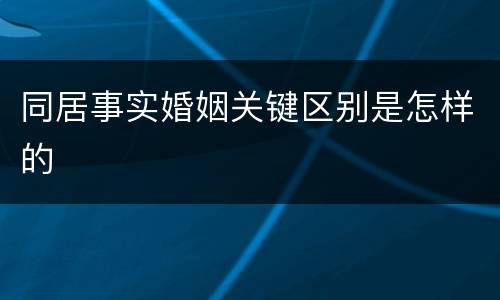 同居事实婚姻关键区别是怎样的