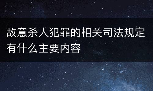故意杀人犯罪的相关司法规定有什么主要内容