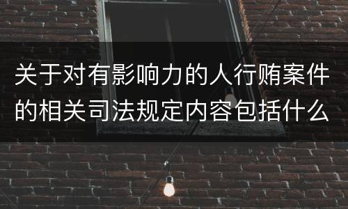 关于对有影响力的人行贿案件的相关司法规定内容包括什么