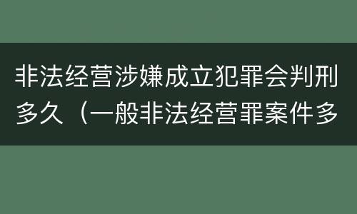 非法经营涉嫌成立犯罪会判刑多久（一般非法经营罪案件多久处理完?）