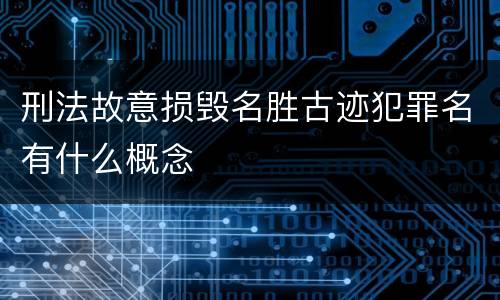 刑法故意损毁名胜古迹犯罪名有什么概念