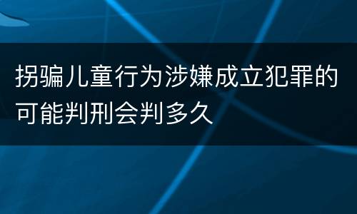 拐骗儿童行为涉嫌成立犯罪的可能判刑会判多久