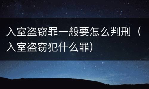 入室盗窃罪一般要怎么判刑（入室盗窃犯什么罪）