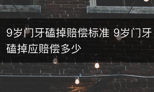 9岁门牙磕掉赔偿标准 9岁门牙磕掉应赔偿多少