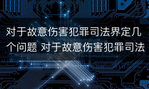 对于故意伤害犯罪司法界定几个问题 对于故意伤害犯罪司法界定几个问题