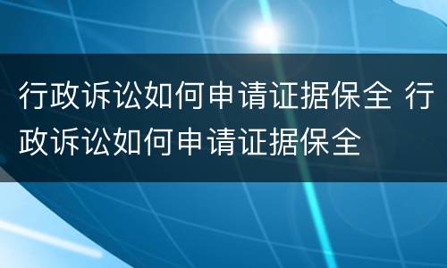 行政诉讼如何申请证据保全 行政诉讼如何申请证据保全