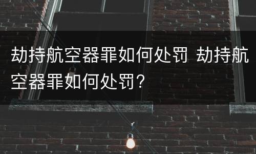 劫持航空器罪如何处罚 劫持航空器罪如何处罚?