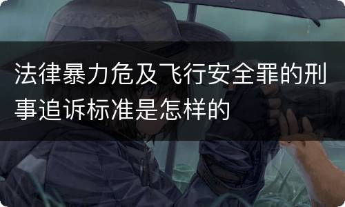 法律暴力危及飞行安全罪的刑事追诉标准是怎样的