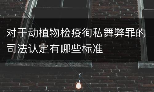 对于动植物检疫徇私舞弊罪的司法认定有哪些标准
