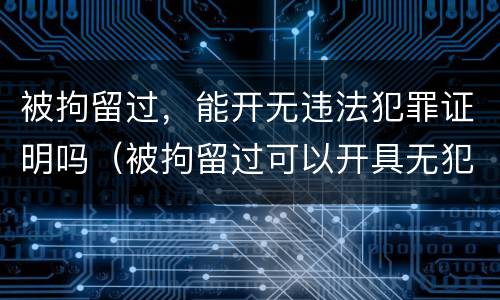 被拘留过，能开无违法犯罪证明吗（被拘留过可以开具无犯罪证明吗）