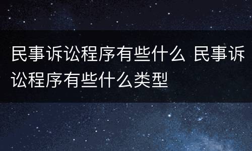 民事诉讼程序有些什么 民事诉讼程序有些什么类型