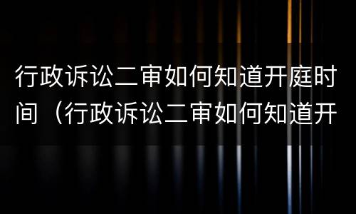 行政诉讼二审如何知道开庭时间（行政诉讼二审如何知道开庭时间和结果）