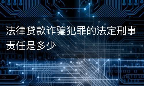法律贷款诈骗犯罪的法定刑事责任是多少