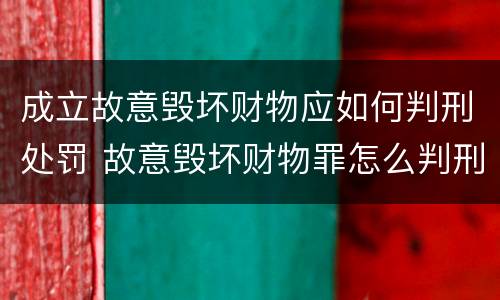 成立故意毁坏财物应如何判刑处罚 故意毁坏财物罪怎么判刑