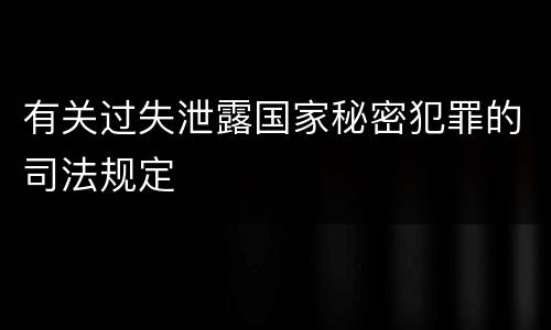 有关过失泄露国家秘密犯罪的司法规定