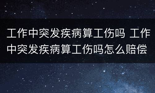 工作中突发疾病算工伤吗 工作中突发疾病算工伤吗怎么赔偿