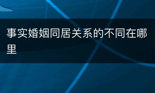 事实婚姻同居关系的不同在哪里