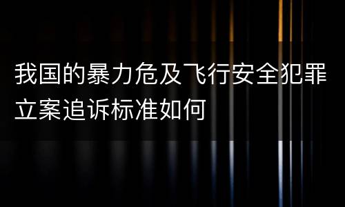 我国的暴力危及飞行安全犯罪立案追诉标准如何