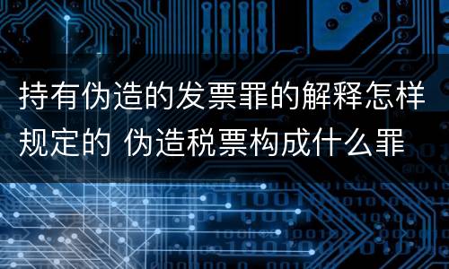 持有伪造的发票罪的解释怎样规定的 伪造税票构成什么罪