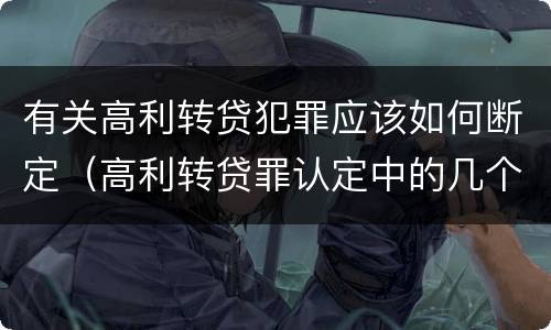 有关高利转贷犯罪应该如何断定（高利转贷罪认定中的几个问题）